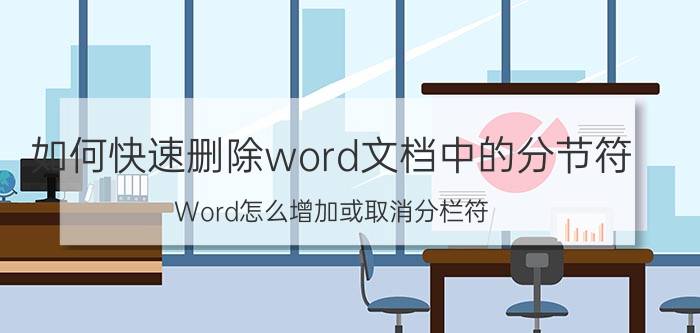 如何快速删除word文档中的分节符 Word怎么增加或取消分栏符？